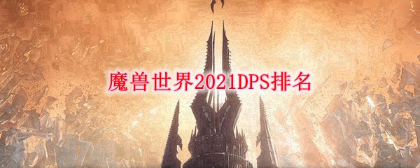 《魔兽世界》2021职业DPS排名