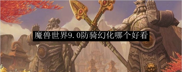 《魔兽世界》防骑幻化选择分享