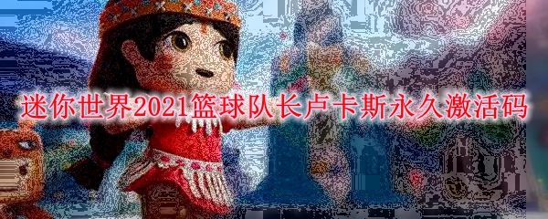 《迷你世界》2021篮球队长卢卡斯永久激活码