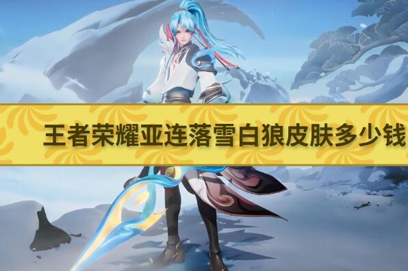 王者荣耀亚连落雪白狼皮肤多少钱-亚连落雪白狼皮肤价格