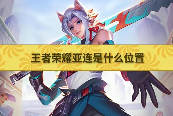 王者荣耀亚连是什么位置-王者荣耀亚连推荐位置