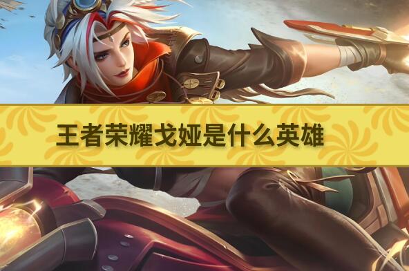 王者荣耀戈娅是什么英雄-王者荣耀戈娅英雄介绍