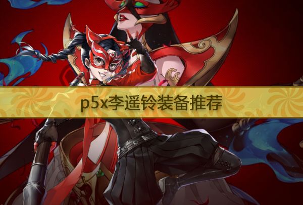 p5x李遥铃装备推荐 女神异闻录夜幕魅影李遥铃装备选择