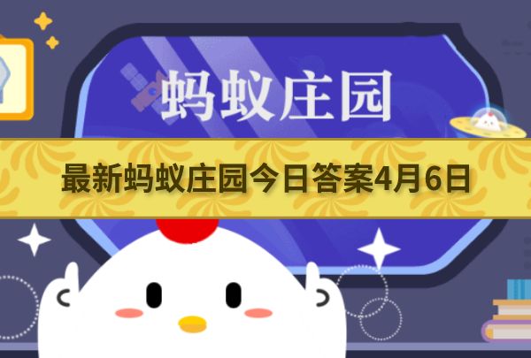 最新蚂蚁庄园今日答案4月6日 小鸡宝宝考考你今天的答案是什么4.6