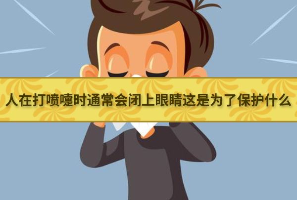 人在打喷嚏时通常会闭上眼睛这是为了保护什么 最新蚂蚁庄园今日答案4.6