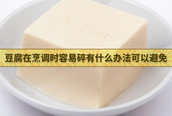 ​豆腐在烹调时容易碎有什么办法可以避免 最新蚂蚁庄园今日答案4.12