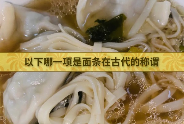 以下哪一项是面条在古代的称谓 最新蚂蚁庄园今日答案4.13