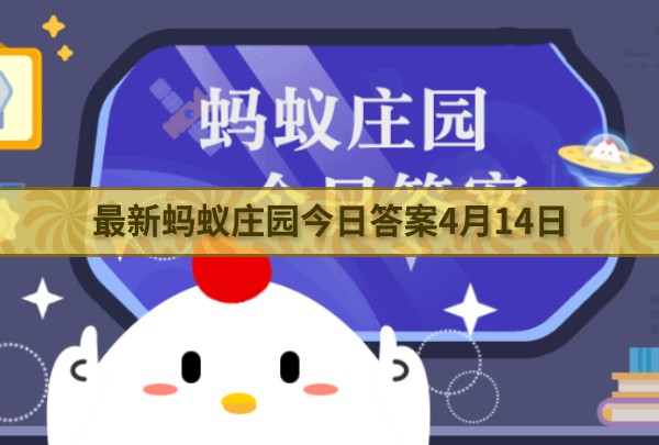 最新蚂蚁庄园今日答案4月14日 小鸡宝宝考考你今天的答案是什么4.14