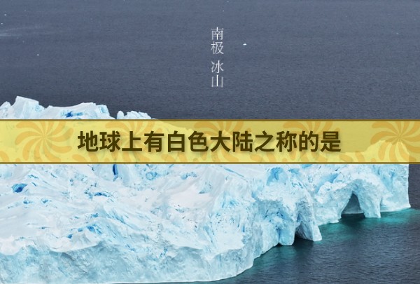 地球上有白色大陆之称的是什么 最新蚂蚁庄园今日答案4月22日