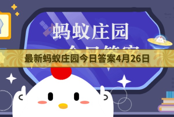 最新蚂蚁庄园今日答案4月26日 小鸡宝宝考考你今天的答案是什么4.26