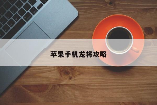苹果手机龙将攻略-第1张图片-13636下载