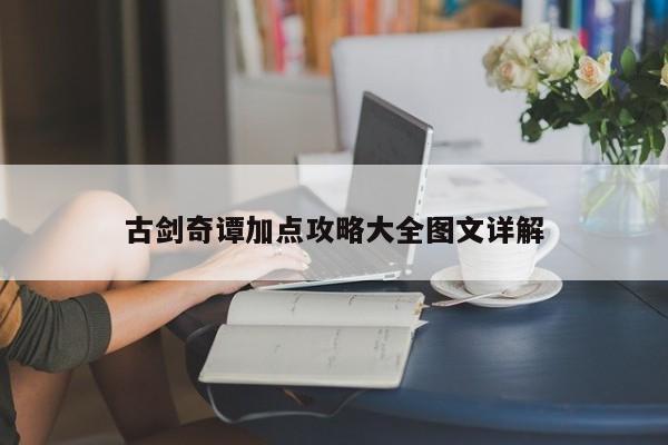 古剑奇谭加点攻略大全图文详解-第1张图片-13636下载