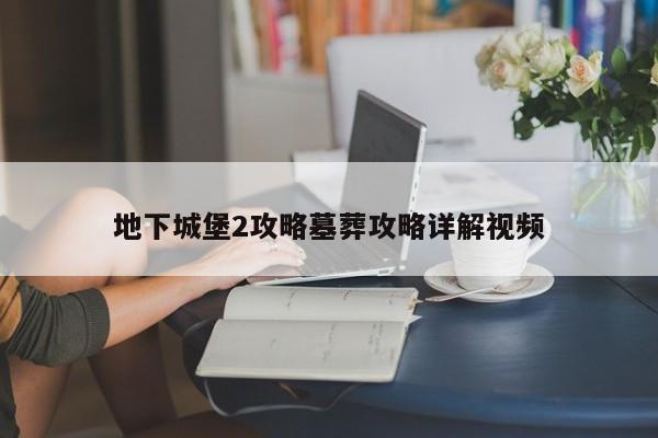 地下城堡2攻略墓葬攻略详解视频-第1张图片-13636下载