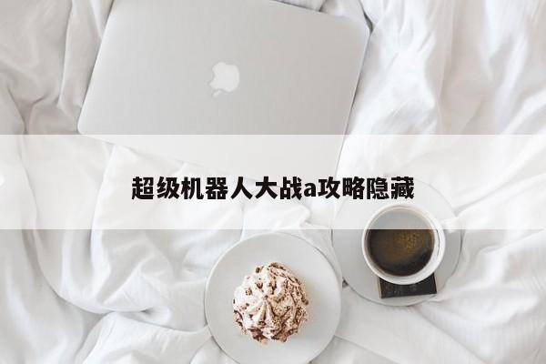 超级机器人大战a攻略隐藏-第1张图片-13636下载