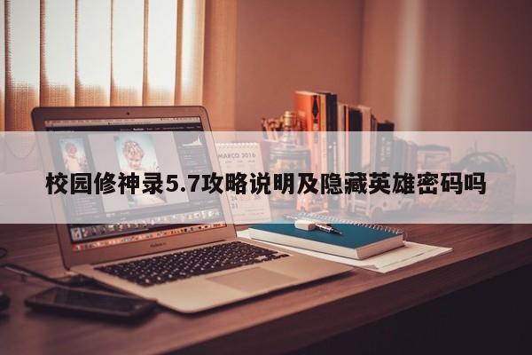 校园修神录5.7攻略说明及隐藏英雄密码吗-第1张图片-13636下载