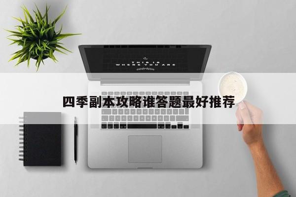 四季副本攻略谁答题最好推荐-第1张图片-13636下载