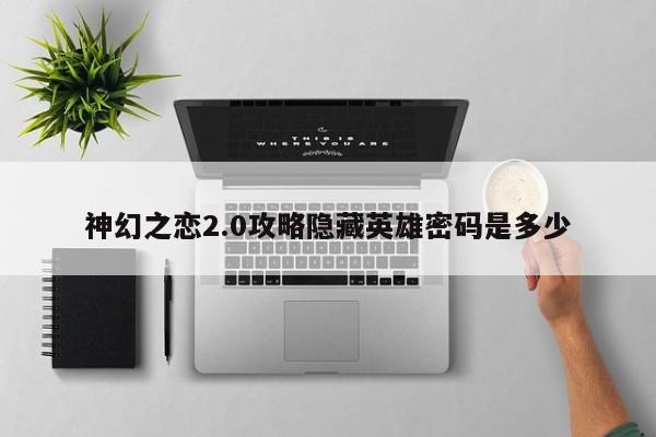 神幻之恋2.0攻略隐藏英雄密码是多少-第1张图片-13636下载