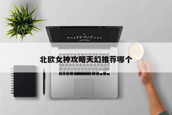 北欧女神攻略天幻推荐哪个-第1张图片-13636下载
