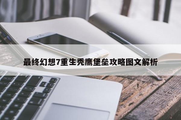 最终幻想7重生秃鹰堡垒攻略图文解析-第1张图片-13636下载