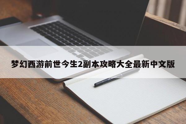 梦幻西游前世今生2副本攻略大全最新中文版-第1张图片-13636下载