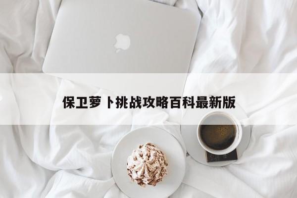 保卫萝卜挑战攻略百科最新版-第1张图片-13636下载