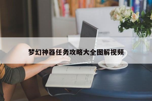 梦幻神器任务攻略大全图解视频-第1张图片-13636下载