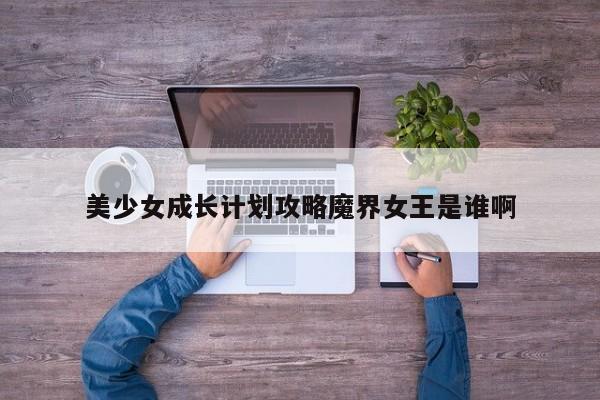 美少女成长计划攻略魔界女王是谁啊-第1张图片-13636下载