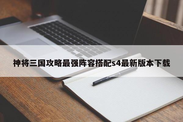 神将三国攻略最强阵容搭配s4最新版本下载-第1张图片-13636下载