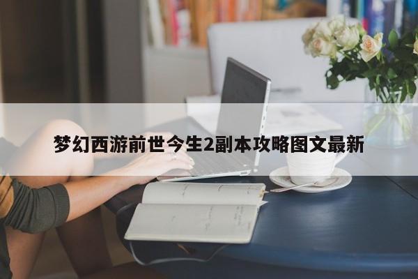 梦幻西游前世今生2副本攻略图文最新-第1张图片-13636下载