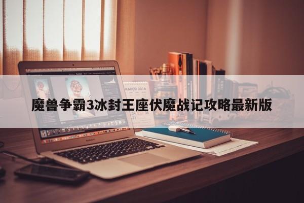 魔兽争霸3冰封王座伏魔战记攻略最新版-第1张图片-13636下载