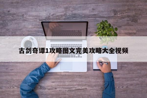 古剑奇谭1攻略图文完美攻略大全视频-第1张图片-13636下载