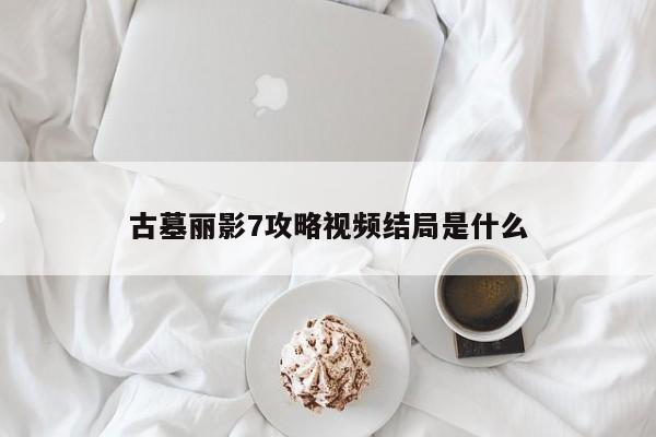 古墓丽影7攻略视频结局是什么-第1张图片-13636下载