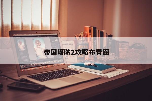 帝国塔防2攻略布置图-第1张图片-13636下载
