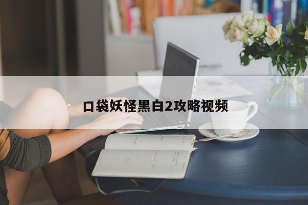 口袋妖怪黑白2攻略视频-第1张图片-13636下载