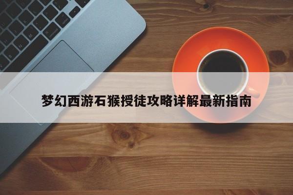 梦幻西游石猴授徒攻略详解最新指南-第1张图片-13636下载