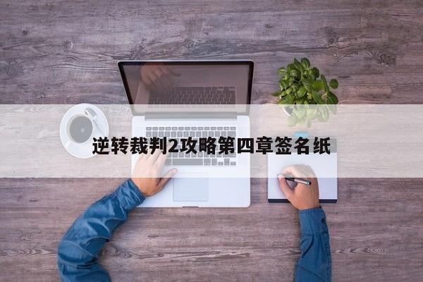 逆转裁判2攻略第四章签名纸-第1张图片-13636下载
