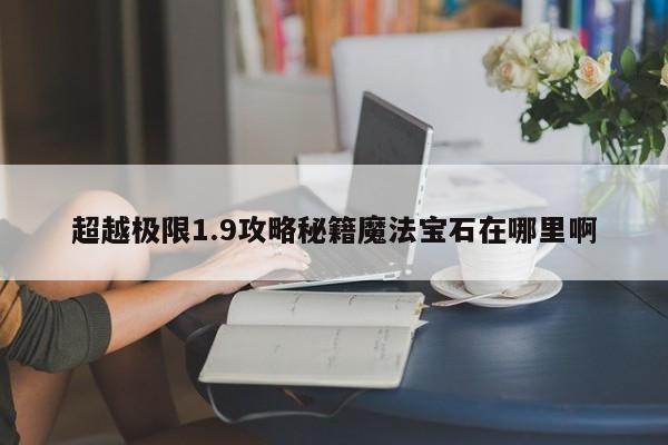 超越极限1.9攻略秘籍魔法宝石在哪里啊-第1张图片-13636下载