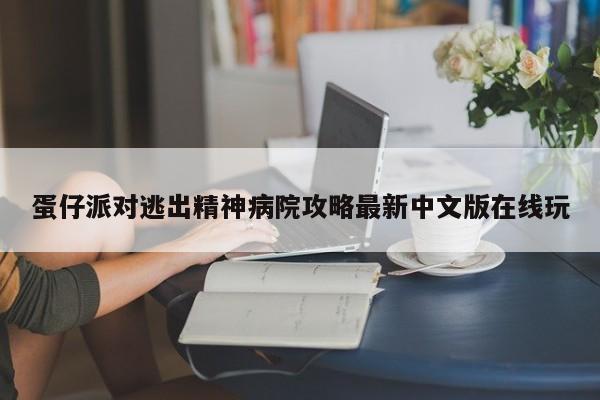 蛋仔派对逃出精神病院攻略最新中文版在线玩-第1张图片-13636下载