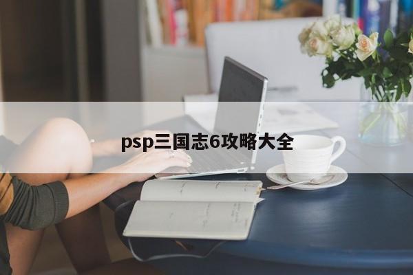 psp三国志6攻略大全-第1张图片-13636下载