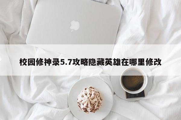 校园修神录5.7攻略隐藏英雄在哪里修改-第1张图片-13636下载
