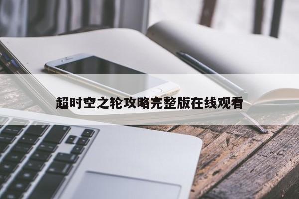 超时空之轮攻略完整版在线观看-第1张图片-13636下载