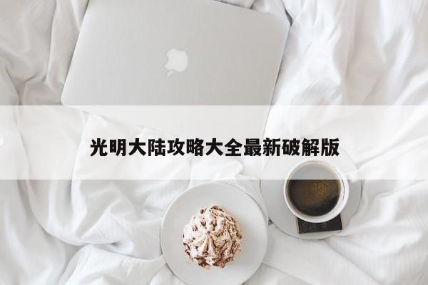 光明大陆攻略大全最新破解版-第1张图片-13636下载