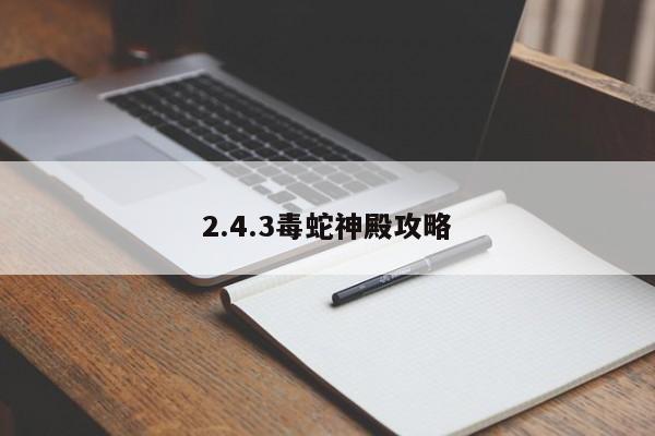 2.4.3毒蛇神殿攻略-第1张图片-13636下载