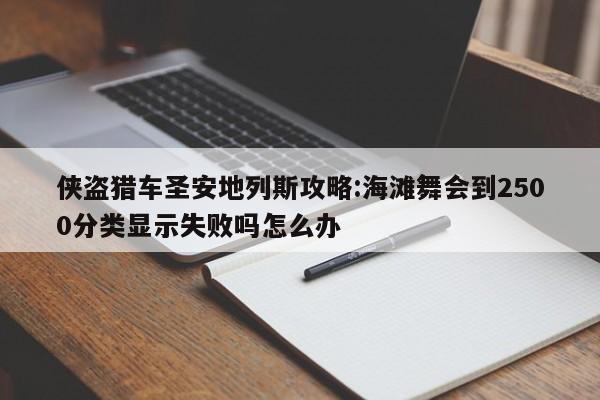 侠盗猎车圣安地列斯攻略:海滩舞会到2500分类显示失败吗怎么办-第1张图片-13636下载