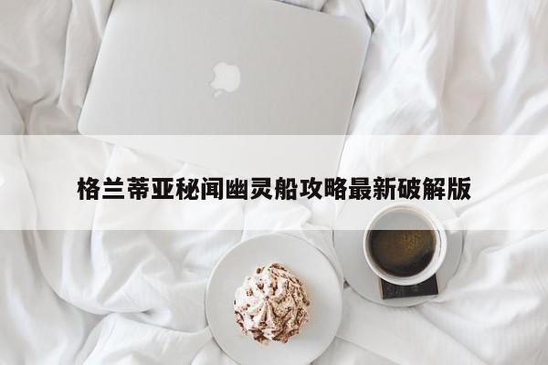 格兰蒂亚秘闻幽灵船攻略最新破解版-第1张图片-13636下载