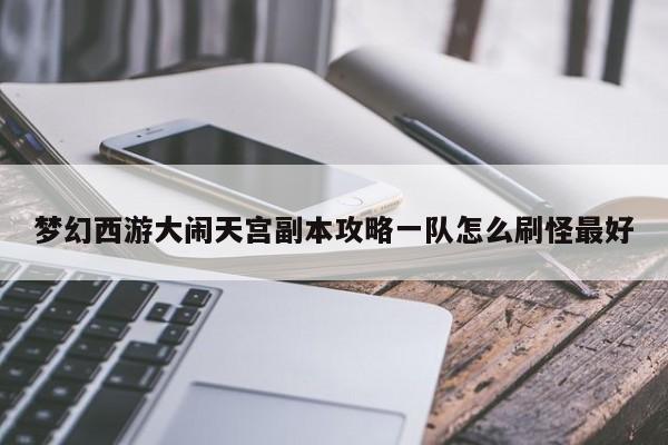 梦幻西游大闹天宫副本攻略一队怎么刷怪最好-第1张图片-13636下载