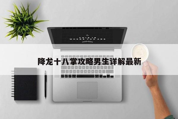 降龙十八掌攻略男生详解最新-第1张图片-13636下载
