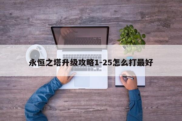 永恒之塔升级攻略1-25怎么打最好-第1张图片-13636下载