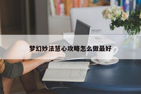 梦幻妙法慧心攻略怎么做最好-第1张图片-13636下载