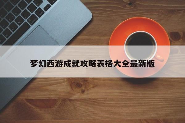 梦幻西游成就攻略表格大全最新版-第1张图片-13636下载